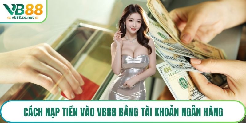 Cách nạp tiền vào VB88 bằng tài khoản ngân hàng