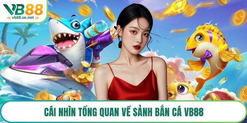 Cái nhìn tổng quan về sảnh bắn cá VB88