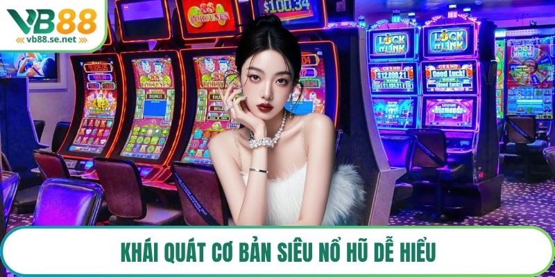 Khái quát cơ bản siêu nổ hũ dễ hiểu