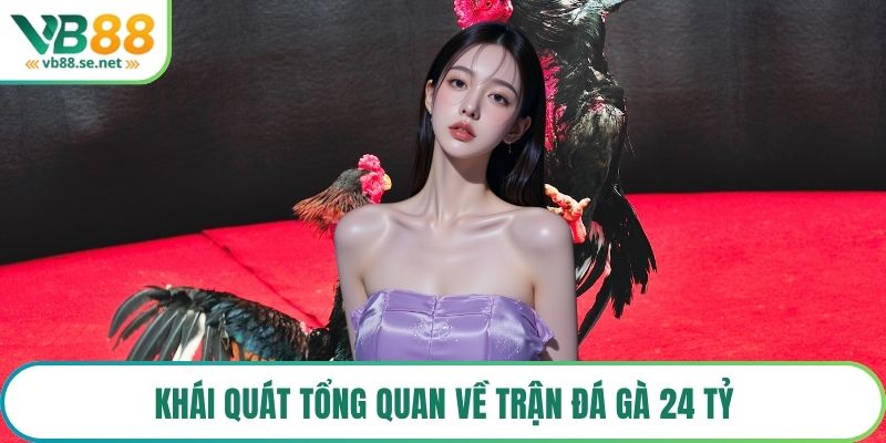 Khái quát tổng quan về trận đá gà 24 tỷ