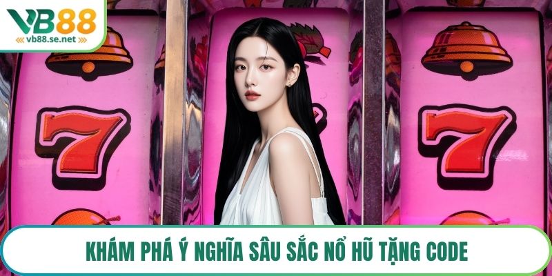 Khám phá ý nghĩa sâu sắc nổ hũ tặng code