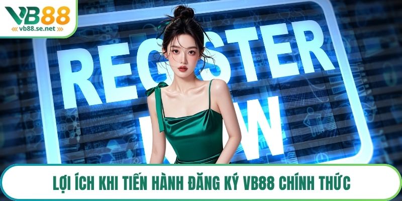 Lợi ích khi tiến hành đăng ký VB88 chính thức