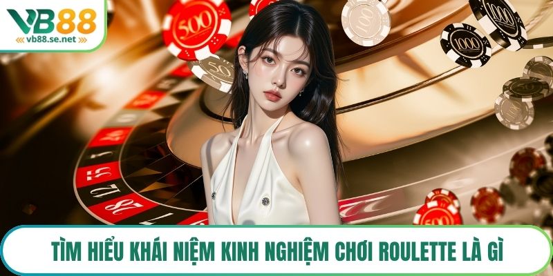 Tìm hiểu khái niệm kinh nghiệm chơi roulette là gì